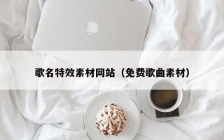 玉林歌名特效素材网站（免费歌曲素材）